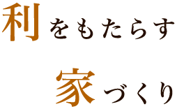 利をもたらす家づくり